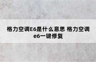 格力空调E6是什么意思 格力空调e6一键修复